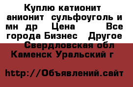 Куплю катионит ,анионит ,сульфоуголь и мн. др. › Цена ­ 100 - Все города Бизнес » Другое   . Свердловская обл.,Каменск-Уральский г.